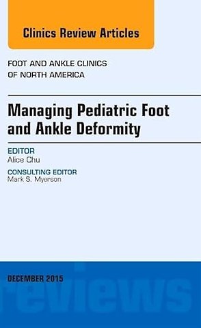 Managing Pediatric Foot and Ankle Deformity, An issue of Foot and Ankle Clinics of North America