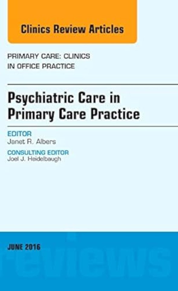 Psychiatric Care in Primary Care Practice, An Issue of Primary Care: Clinics in Office Practice