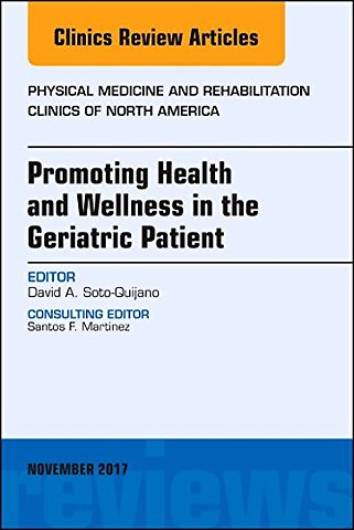 Promoting Health and Wellness in the Geriatric Patient, An Issue of Physical Medicine and Rehabilitation Clinics of North America