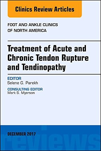 Treatment of Acute and Chronic Tendon Rupture and Tendinopathy, An Issue of Foot and Ankle Clinics of North America