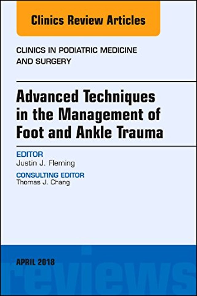 Advanced Techniques in the Management of Foot and Ankle Trauma, An Issue of Clinics in Podiatric Medicine and Surgery