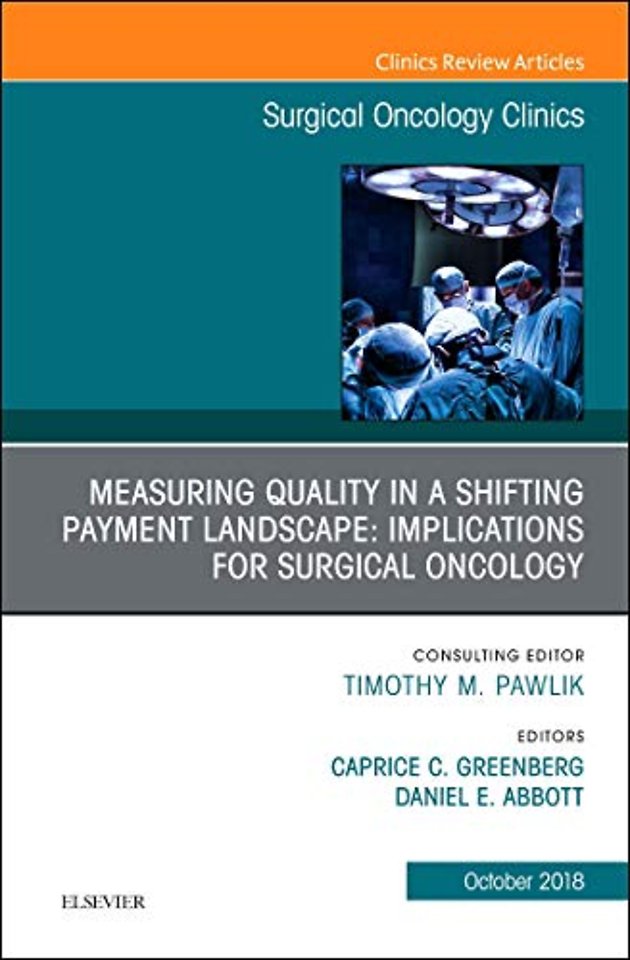 Measuring Quality in a Shifting Payment Landscape: Implications for Surgical Oncology, An Issue of Surgical Oncology Clinics of North America