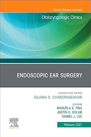Endoscopic Ear Surgery, An Issue of Otolaryngologic Clinics of North America