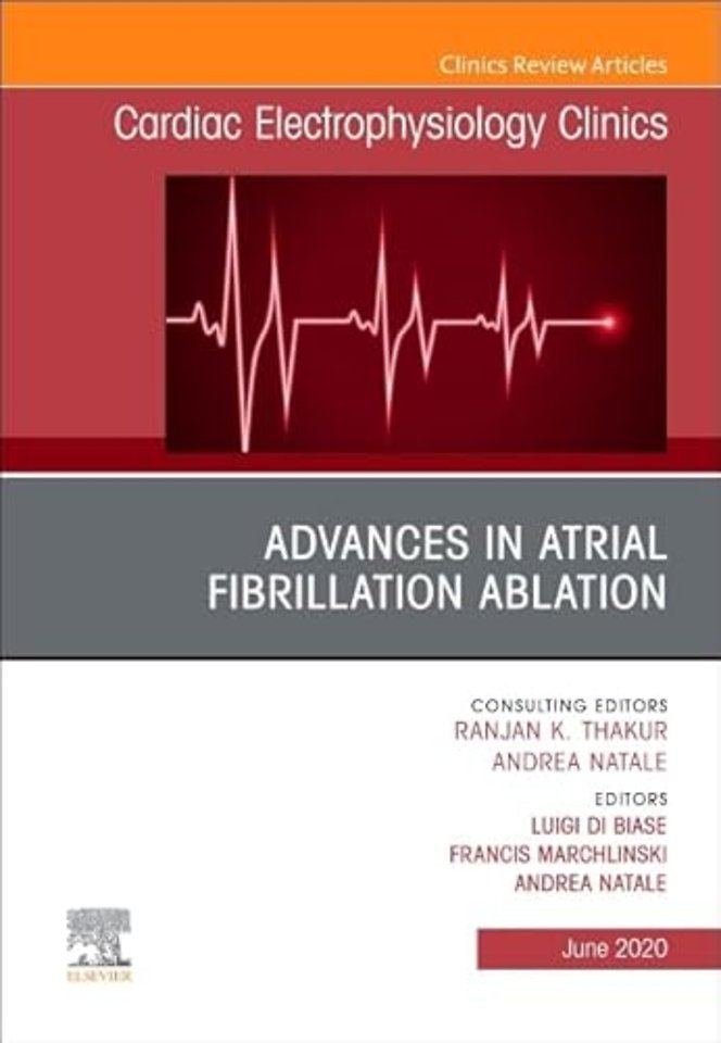 Advances in Atrial Fibrillation Ablation, An Issue of Cardiac Electrophysiology Clinics