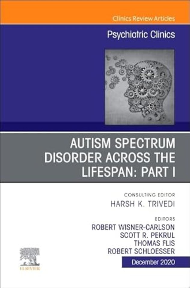 Autism Spectrum Disorder Across the Lifespan Part I, An Issue of Psychiatric Clinics of North America