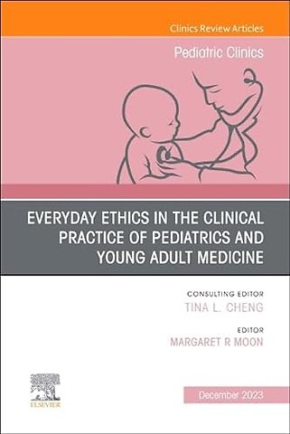 Everyday Ethics in the Clinical Practice of Pediatrics and Young Adult Medicine, An Issue of Pediatric Clinics of North America