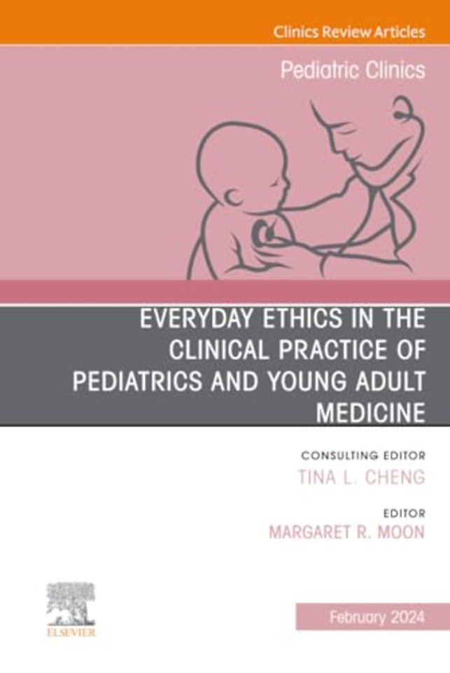 Everyday Ethics in the Clinical Practice of Pediatrics and Young Adult Medicine, An Issue of Pediatric Clinics of North America