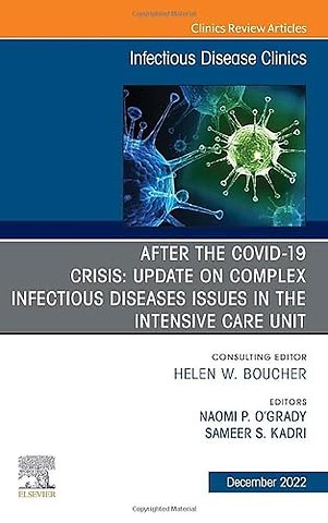 After the COVID-19 Crisis: Update on Complex Infectious Disease Issues in the Intensive Care Unit, An Issue of Infectious Disease Clinics of North America