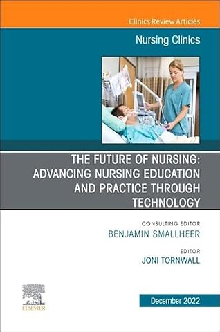 The Future of Nursing: Advancing Nursing Education and Practice Through Technology, An Issue of Nursing Clinics