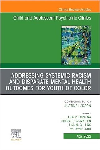 Addressing Systemic Racism and Disparate Mental Health Outcomes for Youth of Color, An Issue of Child And Adolescent Psychiatric Clinics of North America