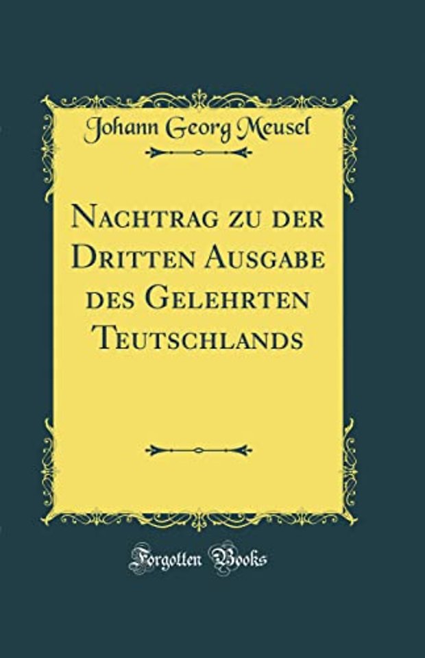 Nachtrag Zu Der Dritten Ausgabe Des Gelehrten Teutschlands (Classic Reprint)