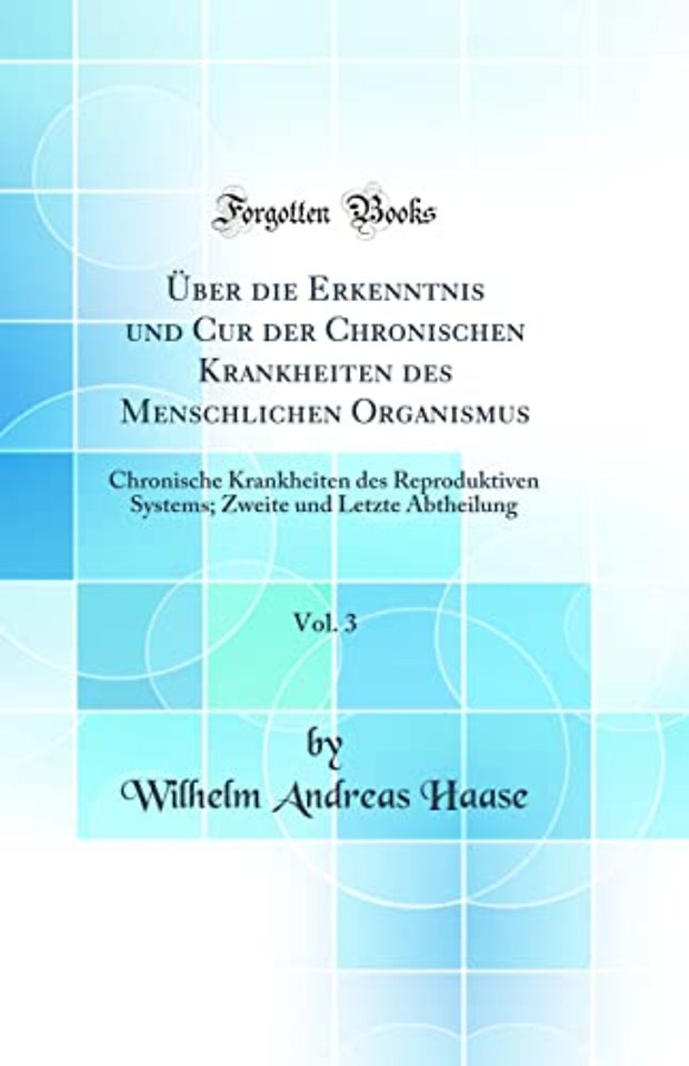 Uber die Erkenntnis und Cur der Chronischen Krankheiten des Menschlichen Organismus, Vol. 3: Chronische Krankheiten des Reproduktiven Systems; Zweite und Letzte Abtheilung (Classic Reprint)