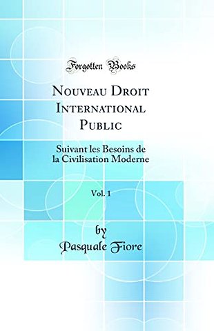 Nouveau Droit International Public, Vol. 1: Suivant les Besoins de la Civilisation Moderne (Classic Reprint)