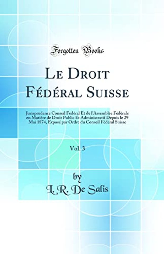 Le Droit Federal Suisse, Vol. 3: Jurisprudence Conseil Federal Et de l'Assemblee Federale en Matiere de Droit Public Et Administratif Depuis le 29 Mai 1874, Expose par Ordre du Conseil Federal Suisse (Classic Reprint)