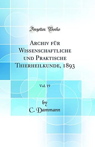 Archiv fur Wissenschaftliche und Praktische Thierheilkunde, 1893, Vol. 19 (Classic Reprint)