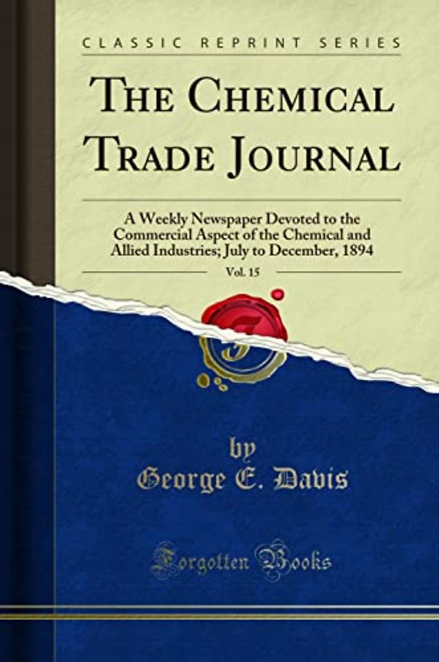 The Chemical Trade Journal, Vol. 15: A Weekly Newspaper Devoted to the Commercial Aspect of the Chemical and Allied Industries; July to December, 1894 (Classic Reprint)