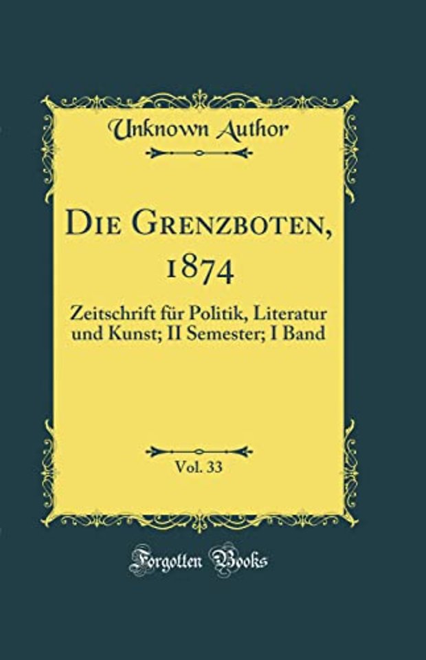 Die Grenzboten, 1874, Vol. 33: Zeitschrift fur Politik, Literatur und Kunst; II Semester; I Band (Classic Reprint)