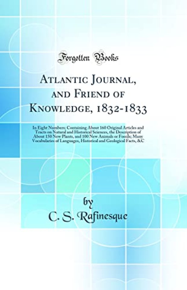 Atlantic Journal, and Friend of Knowledge, 1832-1833: In Eight Numbers; Containing About 160 Original Articles and Tracts on Natural and Historical Sciences, the Description of About 150 New Plants, and 100 New Animals or Fossils; Many Vocabularies of Lan