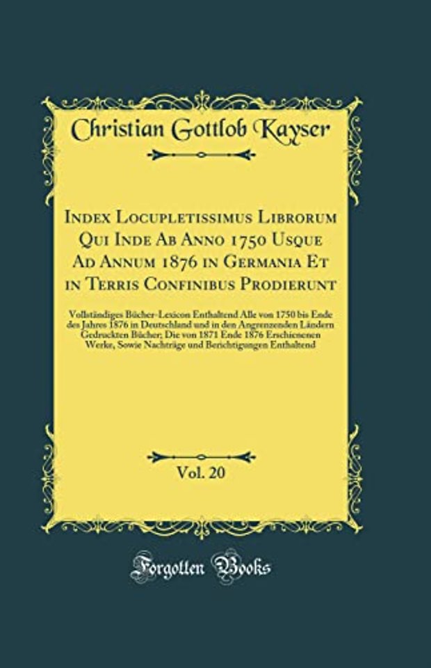 Index Locupletissimus Librorum Qui Inde Ab Anno 1750 Usque Ad Annum 1876 in Germania Et in Terris Confinibus Prodierunt, Vol. 20: Vollstandiges Bucher-Lexicon Enthaltend Alle von 1750 bis Ende des Jahres 1876 in Deutschland und in den Angrenzenden Landern