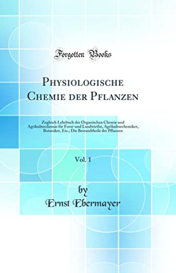 Physiologische Chemie der Pflanzen, Vol. 1: Zugleich Lehrbuch der Organischen Chemie und Agrikulturchemie fur Forst-und Landwirthe, Agrikulturchemiker, Botaniker, Etc.; Die Bestandtheile der Pflanzen (Classic Reprint)