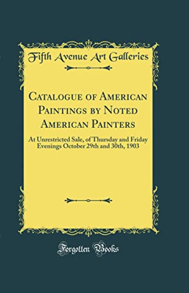 Catalogue of American Paintings by Noted American Painters: At Unrestricted Sale, of Thursday and Friday Evenings October 29th and 30th, 1903 (Classic Reprint)