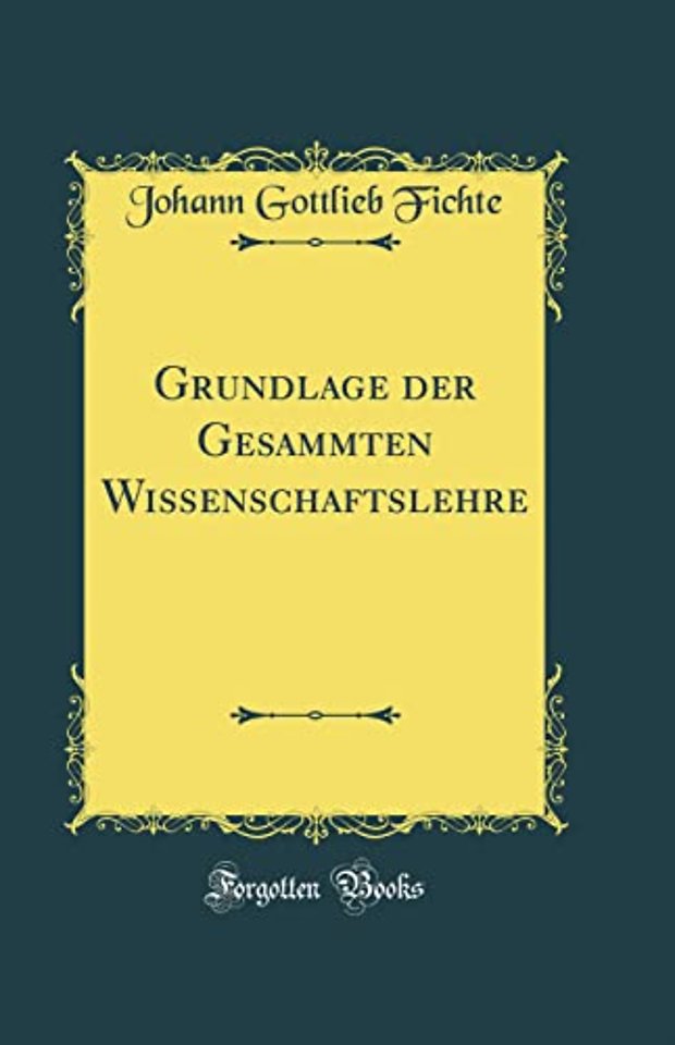 Grundlage der Gesammten Wissenschaftslehre (Classic Reprint)