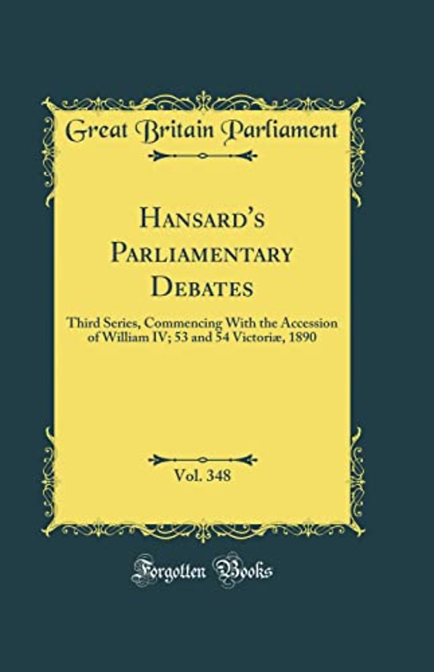 Hansard's Parliamentary Debates, Vol. 348: Third Series, Commencing With the Accession of William IV; 53 and 54 Victoriæ, 1890 (Classic Reprint)