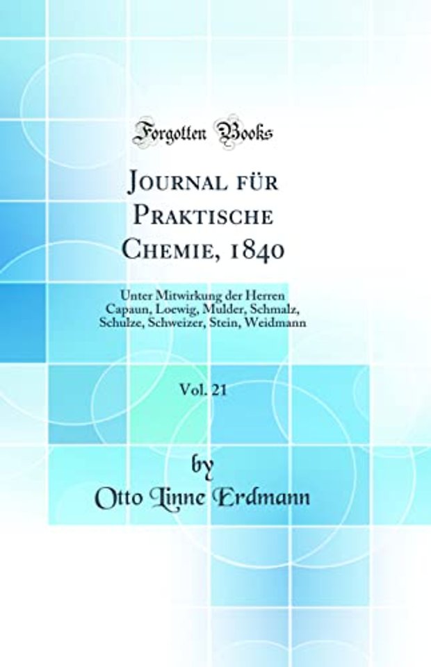 Journal fur Praktische Chemie, 1840, Vol. 21: Unter Mitwirkung der Herren Capaun, Loewig, Mulder, Schmalz, Schulze, Schweizer, Stein, Weidmann (Classic Reprint)
