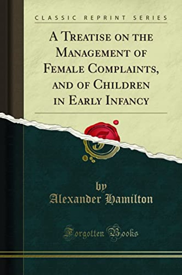 A Treatise on the Management of Female Complaints, and of Children in Early Infancy (Classic Reprint)