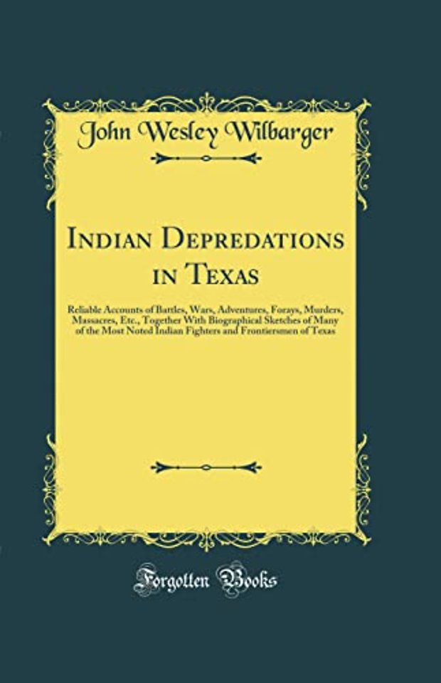 Indian Depredations in Texas: Reliable Accounts of Battles, Wars, Adventures, Forays, Murders, Massacres, Etc., Together With Biographical Sketches of Many of the Most Noted Indian Fighters and Frontiersmen of Texas (Classic Reprint)