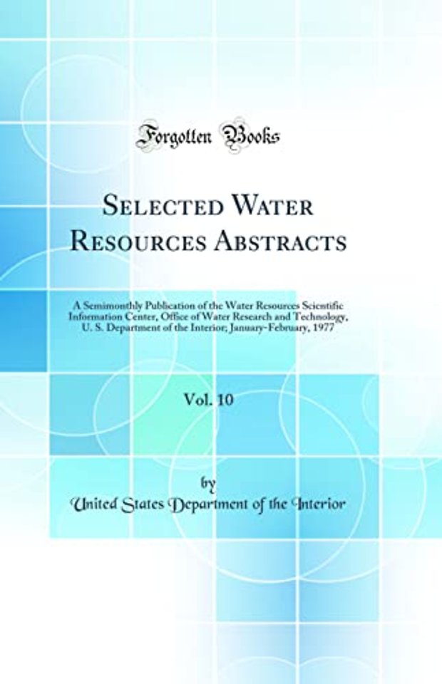 Selected Water Resources Abstracts, Vol. 10: A Semimonthly Publication of the Water Resources Scientific Information Center, Office of Water Research and Technology, U. S. Department of the Interior; January-February, 1977 (Classic Reprint)