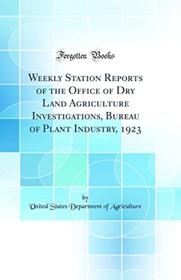 Weekly Station Reports of the Office of Dry Land Agriculture Investigations, Bureau of Plant Industry, 1923 (Classic Reprint)