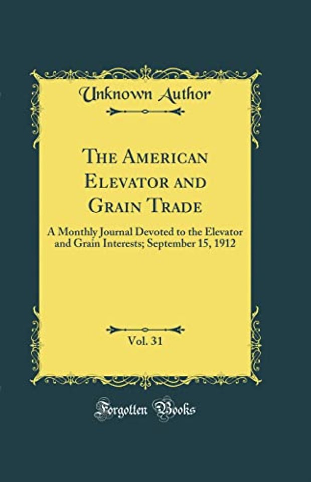 The American Elevator and Grain Trade, Vol. 31: A Monthly Journal Devoted to the Elevator and Grain Interests; September 15, 1912 (Classic Reprint)