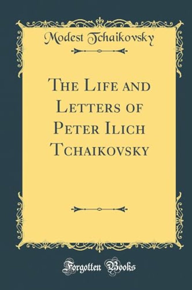 The Life and Letters of Peter Ilich Tchaikovsky (Classic Reprint)