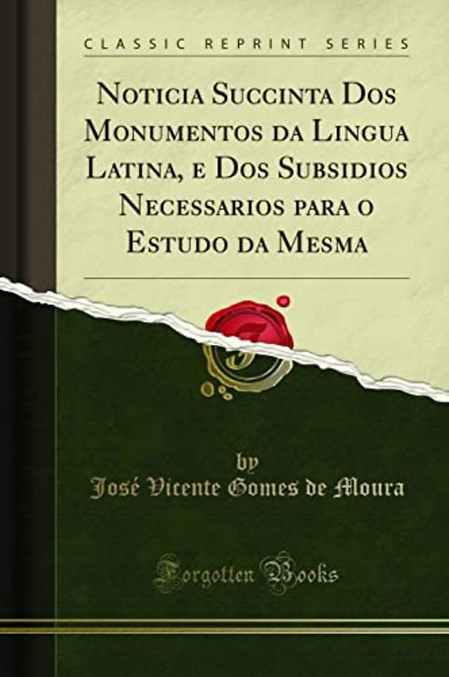Noticia Succinta DOS Monumentos Da Lingua Latina, E DOS Subsidios Necessarios Para O Estudo Da Mesma (Classic Reprint)
