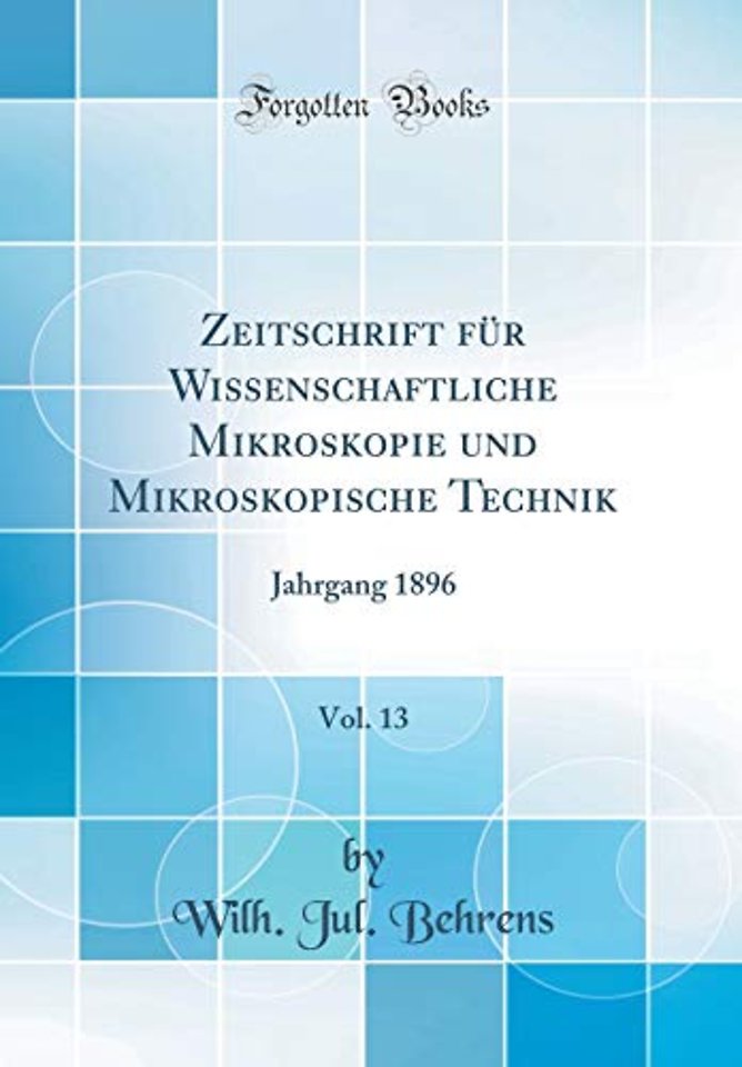 Zeitschrift fur Wissenschaftliche Mikroskopie und Mikroskopische Technik, Vol. 13: Jahrgang 1896 (Classic Reprint)