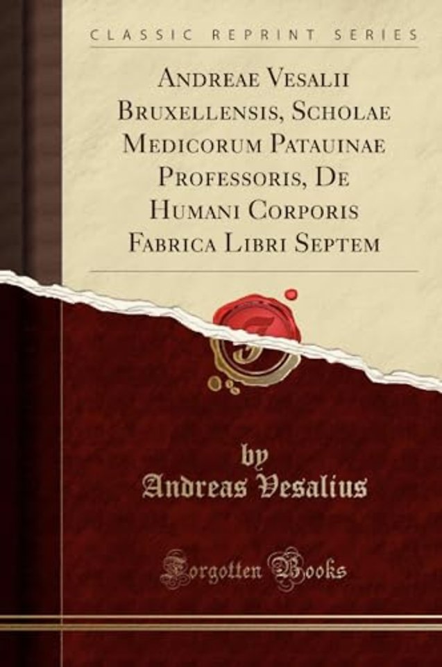 Andreae Vesalii Bruxellensis, Scholae Medicorum Patauinae Professoris, De Humani Corporis Fabrica Libri Septem (Classic Reprint)