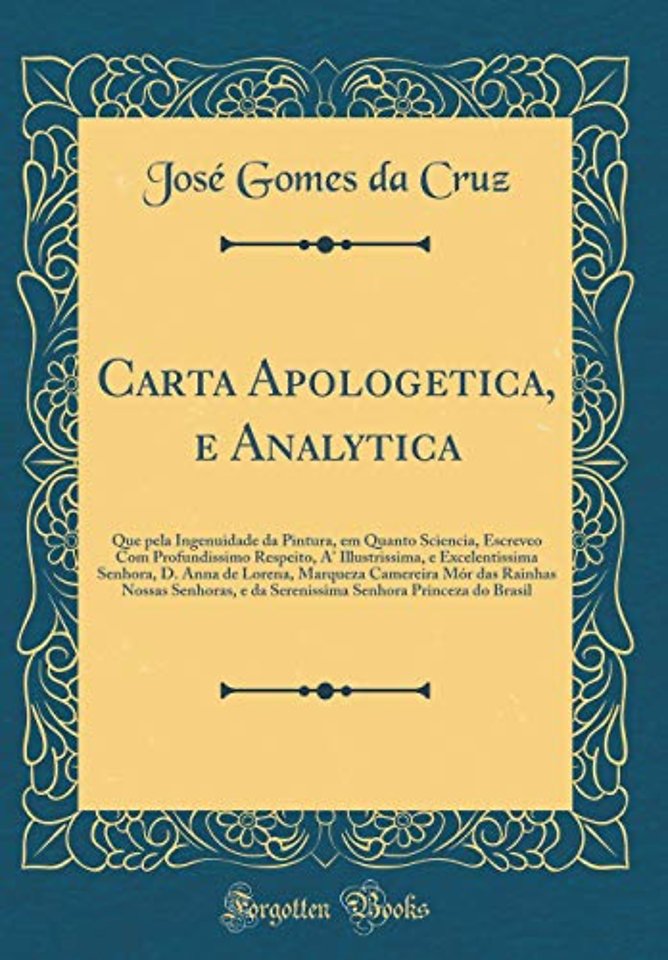 Carta Apologetica, e Analytica: Que pela Ingenuidade da Pintura, em Quanto Sciencia, Escreveo Com Profundissimo Respeito, A' Illustrissima, e Excelentissima Senhora, D. Anna de Lorena, Marqueza Camereira Mor das Rainhas Nossas Senhoras, e da Serenissima S
