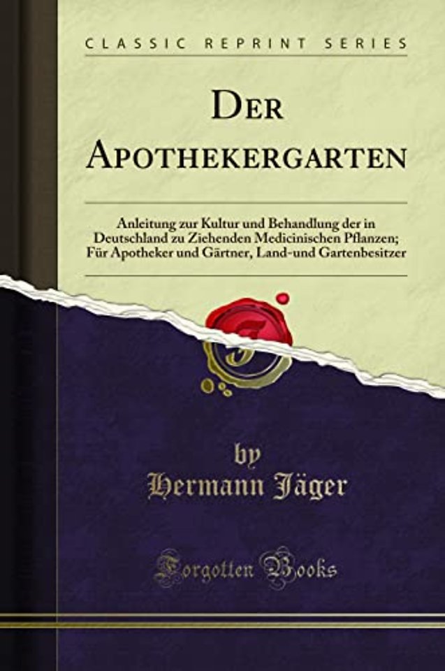 Der Apothekergarten: Anleitung zur Kultur und Behandlung der in Deutschland zu Ziehenden Medicinischen Pflanzen; Fur Apotheker und Gartner, Land-und Gartenbesitzer (Classic Reprint)