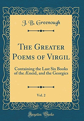 The Greater Poems of Virgil, Vol. 2: Containing the Last Six Books of the Æneid, and the Georgics (Classic Reprint)