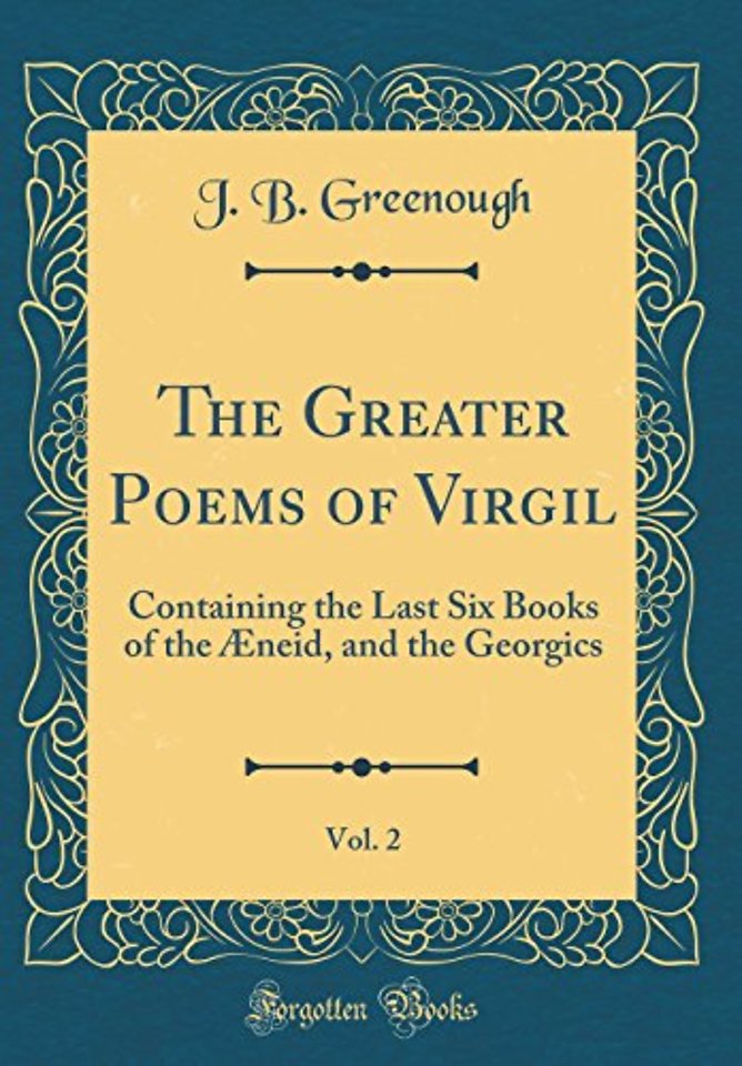 The Greater Poems of Virgil, Vol. 2: Containing the Last Six Books of the Æneid, and the Georgics (Classic Reprint)