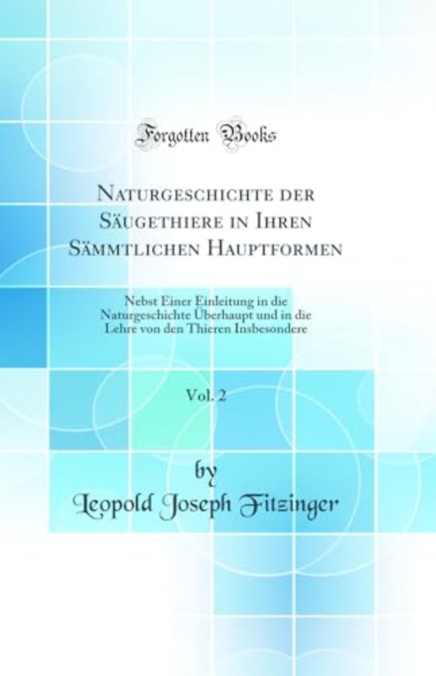 Naturgeschichte der Saugethiere in Ihren Sammtlichen Hauptformen, Vol. 2: Nebst Einer Einleitung in die Naturgeschichte Uberhaupt und in die Lehre von den Thieren Insbesondere (Classic Reprint)