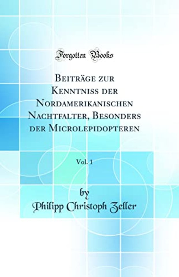 Beitrage zur Kenntniss der Nordamerikanischen Nachtfalter, Besonders der Microlepidopteren, Vol. 1 (Classic Reprint)
