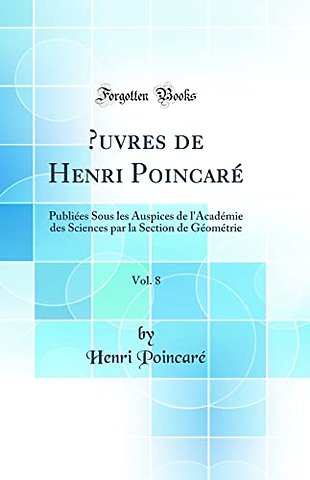 uvres de Henri Poincare, Vol. 8: Publiees Sous les Auspices de l'Academie des Sciences par la Section de Geometrie (Classic Reprint)