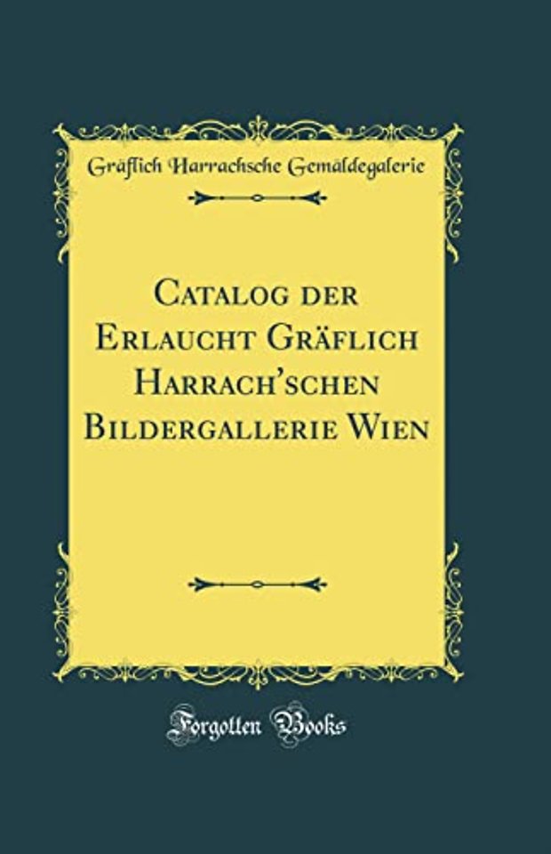 Catalog der Erlaucht Graflich Harrach'schen Bildergallerie Wien (Classic Reprint)