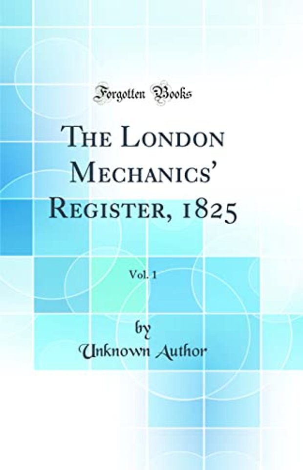 The London Mechanics' Register, 1825, Vol. 1 (Classic Reprint)