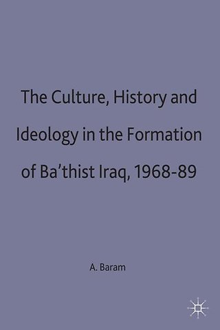 Culture, History and Ideology in the Formation of Ba'thist Iraq,1968-89