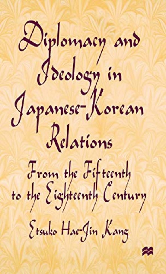 Diplomacy and Ideology in Japanese-Korean Relations: From the Fifteenth to the Eighteenth Century