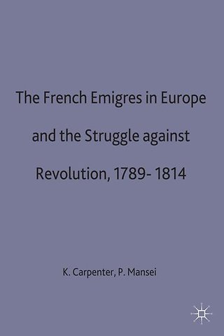 The French Emigres in Europe and the Struggle against Revolution, 1789-1814