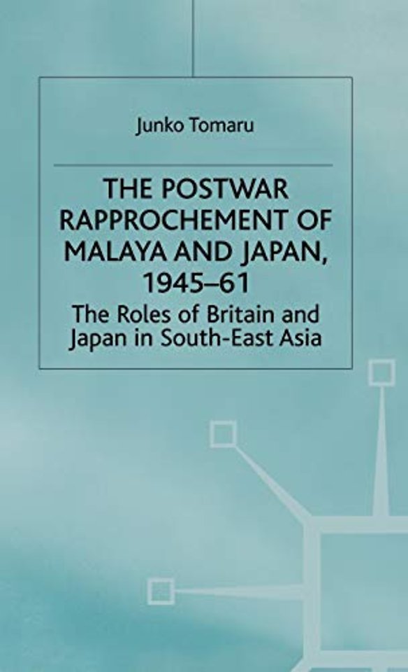 The Postwar Rapprochement of Malaya and Japan 1945-61